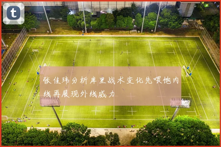 张佳玮分析库里战术变化先喂饱内线再展现外线威力