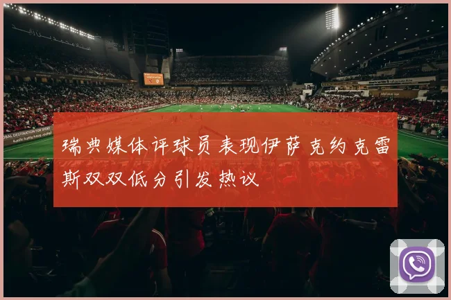 瑞典媒体评球员表现伊萨克约克雷斯双双低分引发热议