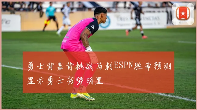 勇士背靠背挑战马刺ESPN胜率预测显示勇士劣势明显