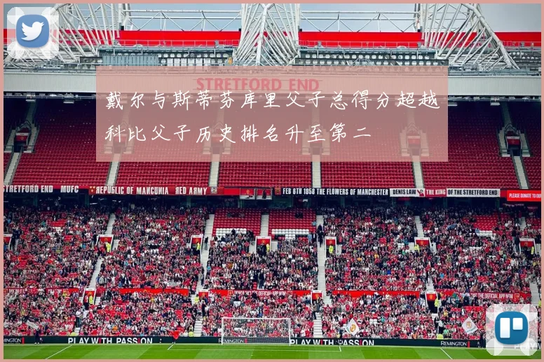 戴尔与斯蒂芬库里父子总得分超越科比父子历史排名升至第二