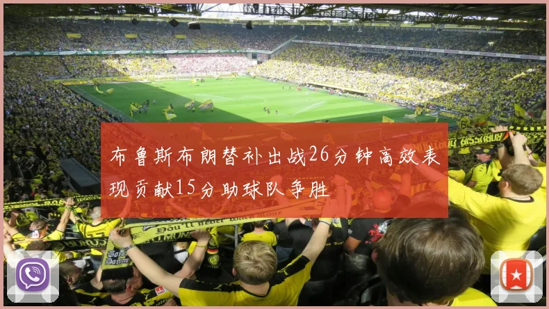 布鲁斯布朗替补出战26分钟高效表现贡献15分助球队争胜