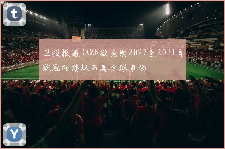 卫报报道DAZN欲竞购2027至2031年欧冠转播权布局全球市场