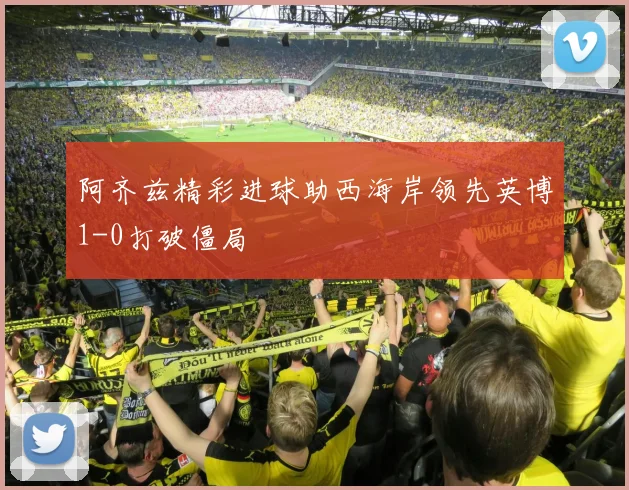 阿齐兹精彩进球助西海岸领先英博1-0打破僵局